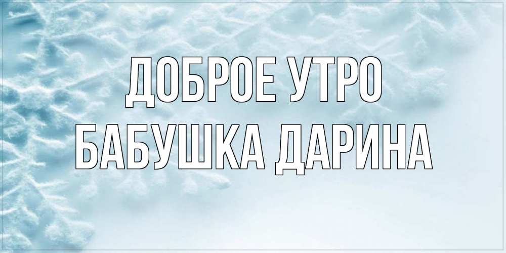 Открытка на каждый день с именем, Бабушка-Дарина Доброе утро классное зимнее утро Прикольная открытка с пожеланием онлайн скачать бесплатно 