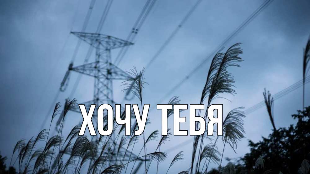 Открытка на каждый день с именем, Хочу-тебя Главная ЛЭП электричество Прикольная открытка с пожеланием онлайн скачать бесплатно 