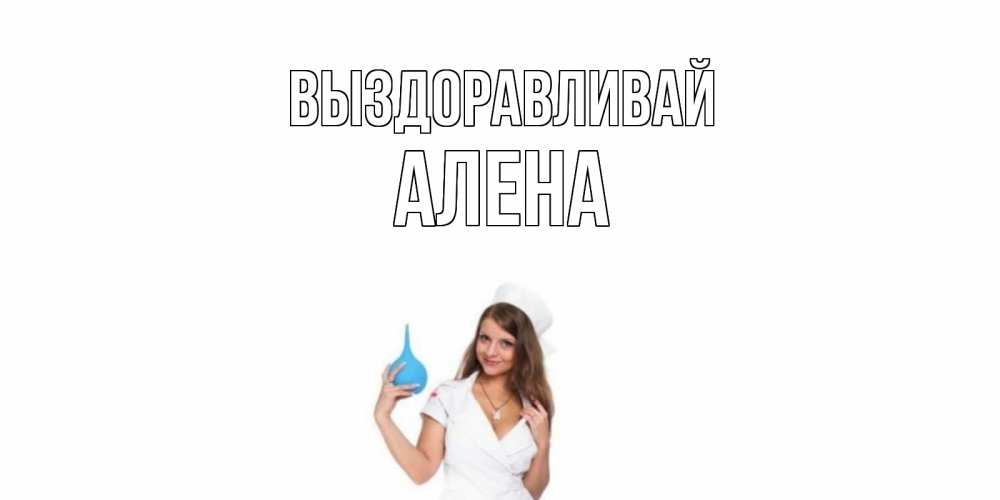 Открытка на каждый день с именем, Алена Выздоравливай клизма Прикольная открытка с пожеланием онлайн скачать бесплатно 