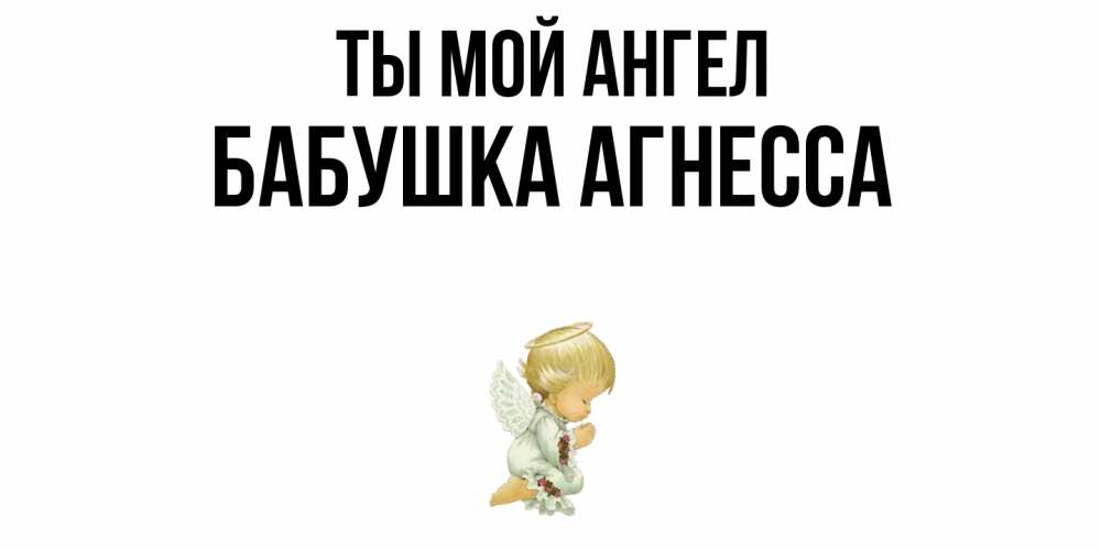 Открытка на каждый день с именем, Бабушка-Агнесса Ты мой ангел ангел Прикольная открытка с пожеланием онлайн скачать бесплатно 
