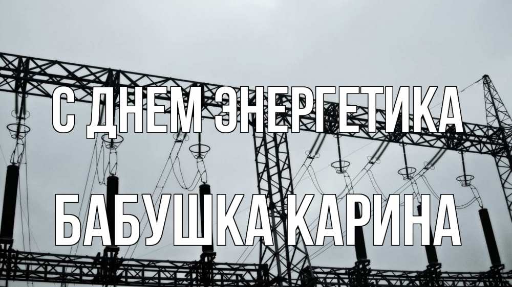Открытка на каждый день с именем, Бабушка-Карина С днем энергетика энергетика Прикольная открытка с пожеланием онлайн скачать бесплатно 