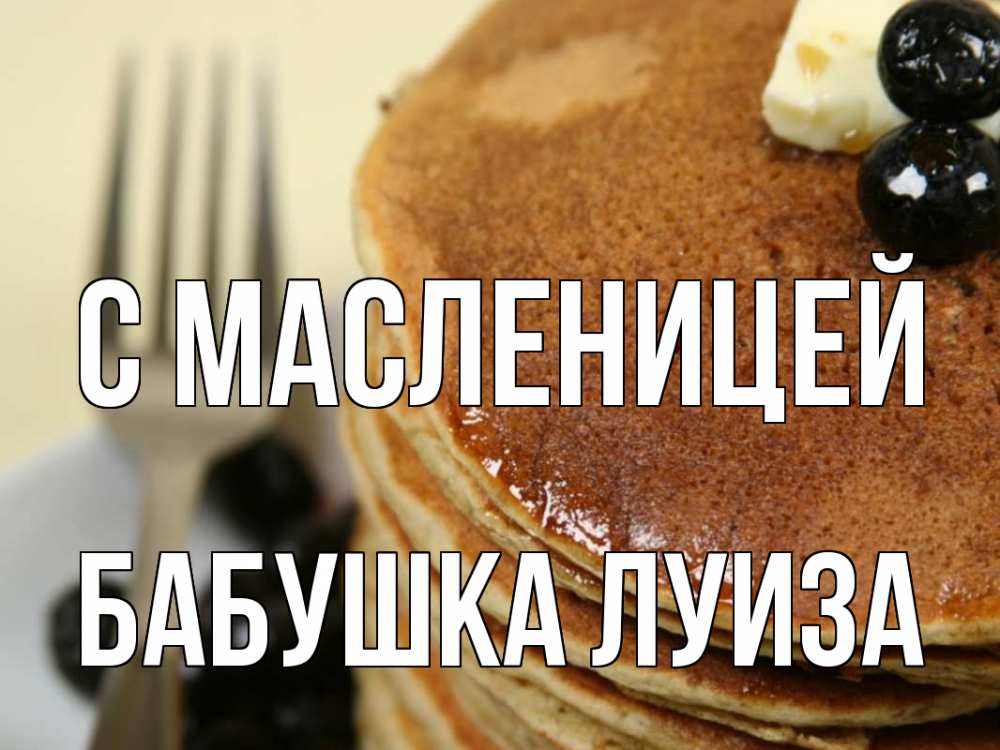 Открытка на каждый день с именем, Бабушка-Луиза С масленицей блины Прикольная открытка с пожеланием онлайн скачать бесплатно 