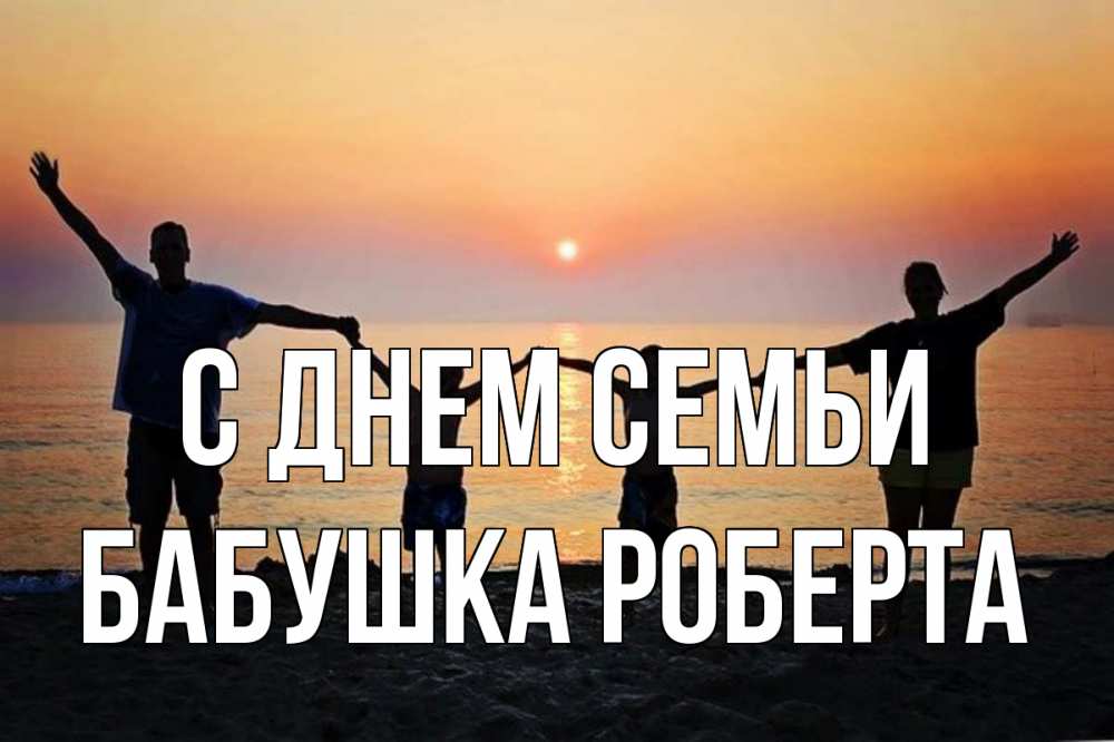 Открытка на каждый день с именем, Бабушка-Роберта С днем семьи мама, папа, дети, дочка,сын, море, пляж, закат Прикольная открытка с пожеланием онлайн скачать бесплатно 
