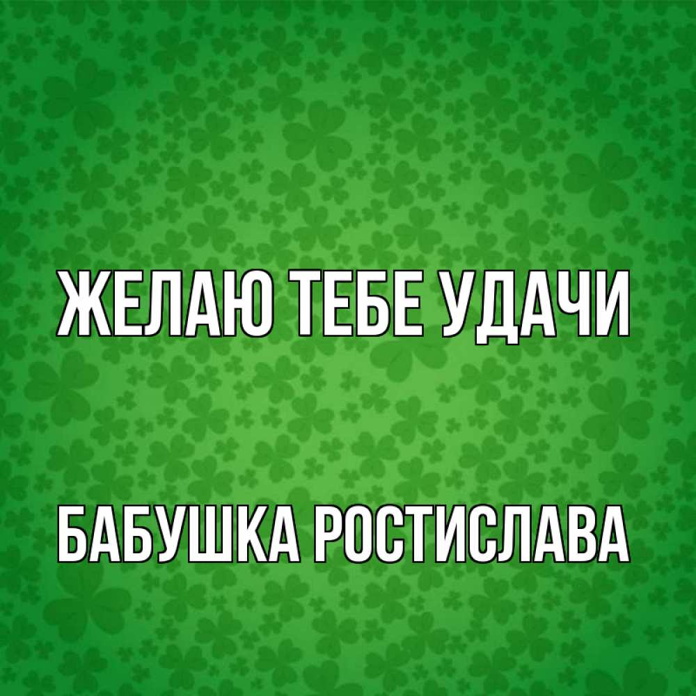 Открытка на каждый день с именем, Бабушка-Ростислава Желаю тебе удачи много листочков на удачу Прикольная открытка с пожеланием онлайн скачать бесплатно 