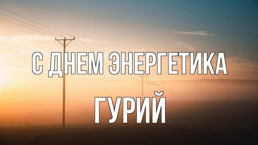 Открытка на каждый день с именем, Гурий С днем энергетика дымка столбы провода Прикольная открытка с пожеланием онлайн скачать бесплатно 
