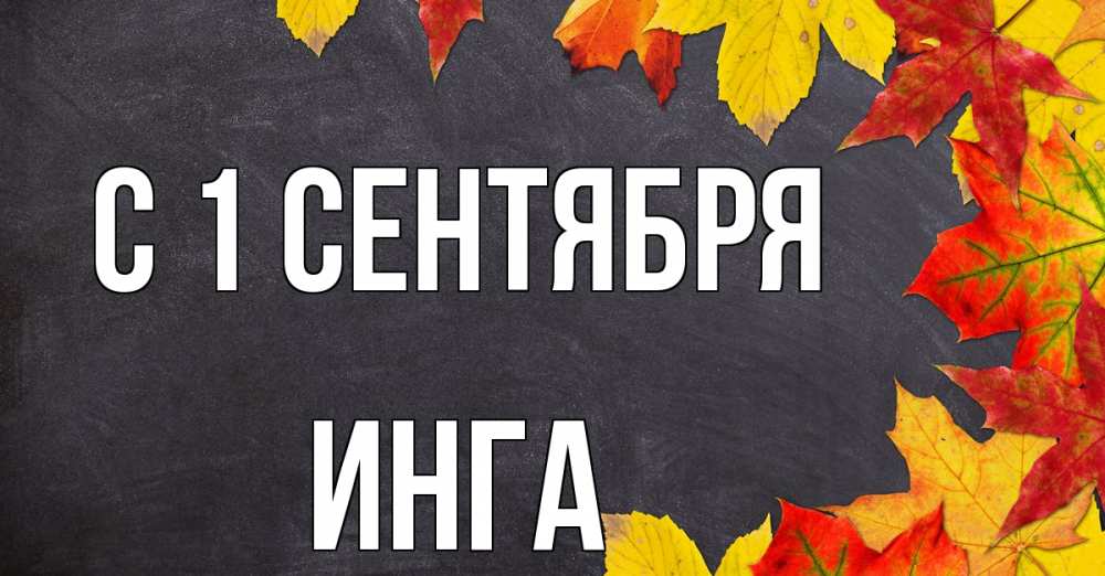 Открытка на каждый день с именем, Инга С 1 сентября с днем знаний Прикольная открытка с пожеланием онлайн скачать бесплатно 