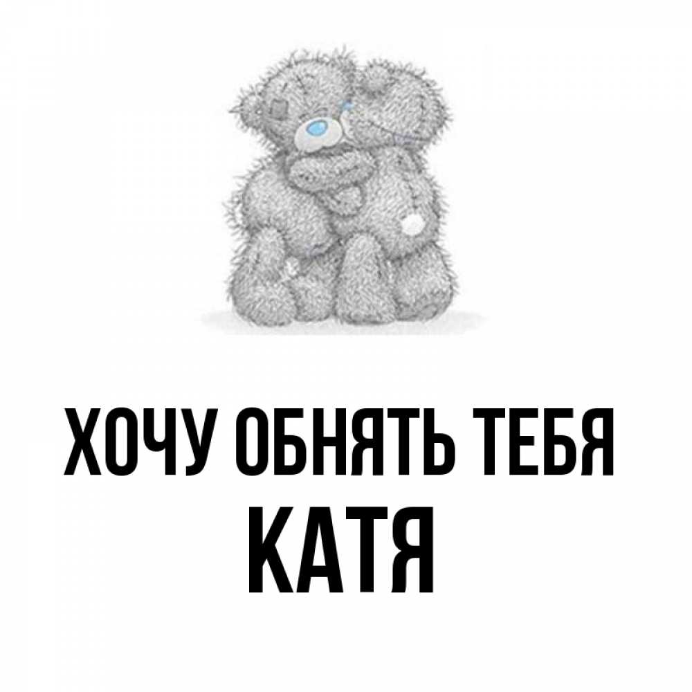 Открытка на каждый день с именем, Катя Хочу обнять тебя два теддика Прикольная открытка с пожеланием онлайн скачать бесплатно 