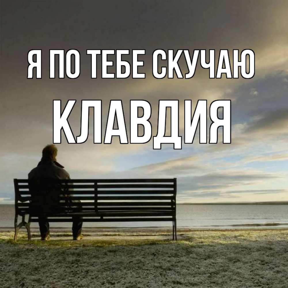 Открытка на каждый день с именем, Клавдия Я по тебе скучаю лавочка Прикольная открытка с пожеланием онлайн скачать бесплатно 