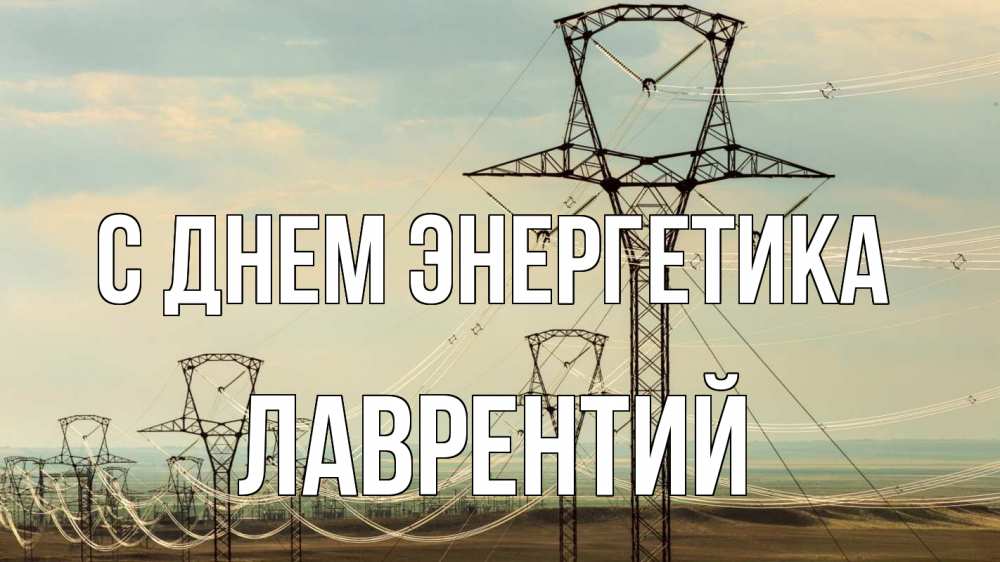 Открытка на каждый день с именем, Лаврентий С днем энергетика провода небо Прикольная открытка с пожеланием онлайн скачать бесплатно 