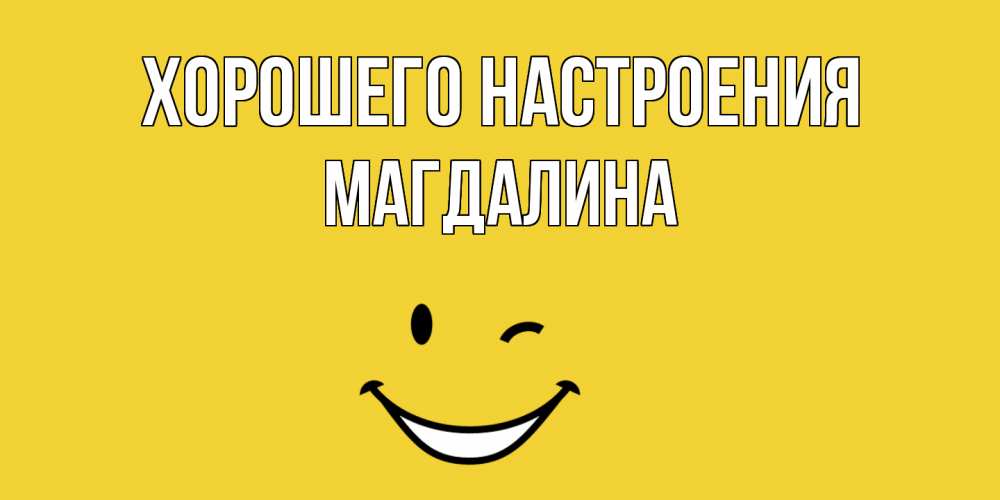 Открытка на каждый день с именем, Магдалина Хорошего настроения смайл Прикольная открытка с пожеланием онлайн скачать бесплатно 