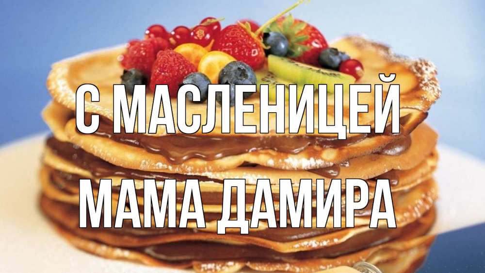 Открытка на каждый день с именем, Мама-Дамира С масленицей торт, блины, ягоды Прикольная открытка с пожеланием онлайн скачать бесплатно 