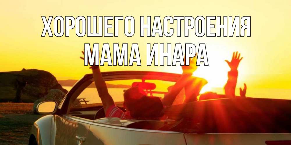 Открытка на каждый день с именем, Мама-Инара Хорошего настроения фото счастливые люди в хорошем настроении Прикольная открытка с пожеланием онлайн скачать бесплатно 