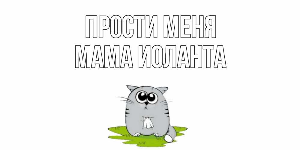 Открытка на каждый день с именем, Мама-Иоланта Прости меня открытка с котиком просящим прощения Прикольная открытка с пожеланием онлайн скачать бесплатно 