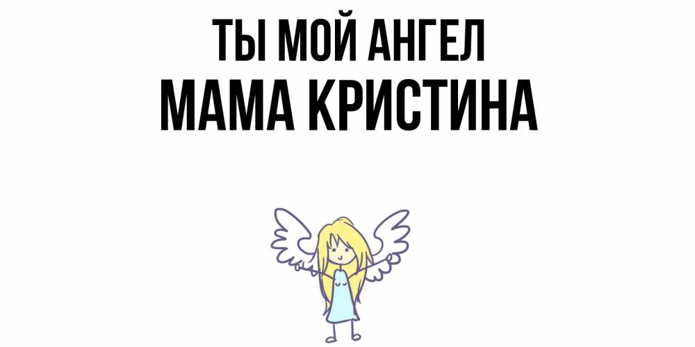 Открытка на каждый день с именем, Мама-Кристина Ты мой ангел ангел Прикольная открытка с пожеланием онлайн скачать бесплатно 