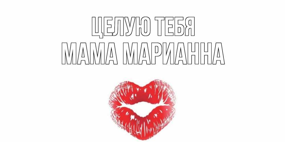 Открытка на каждый день с именем, Мама-Марианна Целую тебя поцелуй Прикольная открытка с пожеланием онлайн скачать бесплатно 
