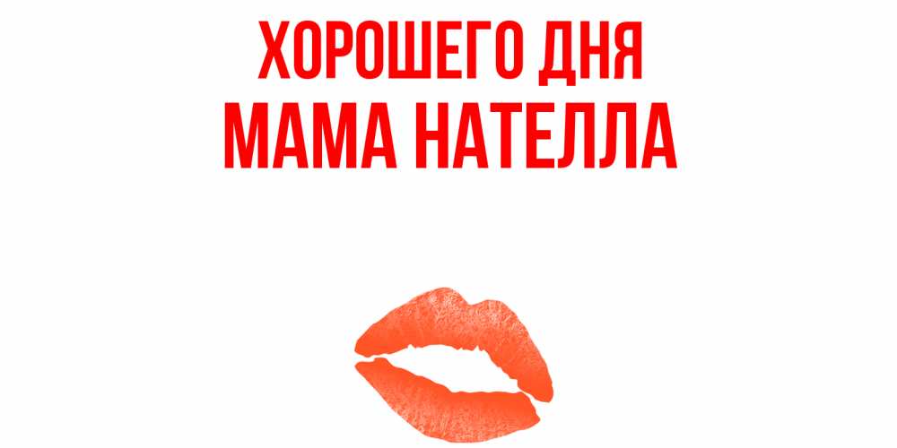 Открытка на каждый день с именем, Мама-Нателла Хорошего дня удачного дня с поцелуем Прикольная открытка с пожеланием онлайн скачать бесплатно 