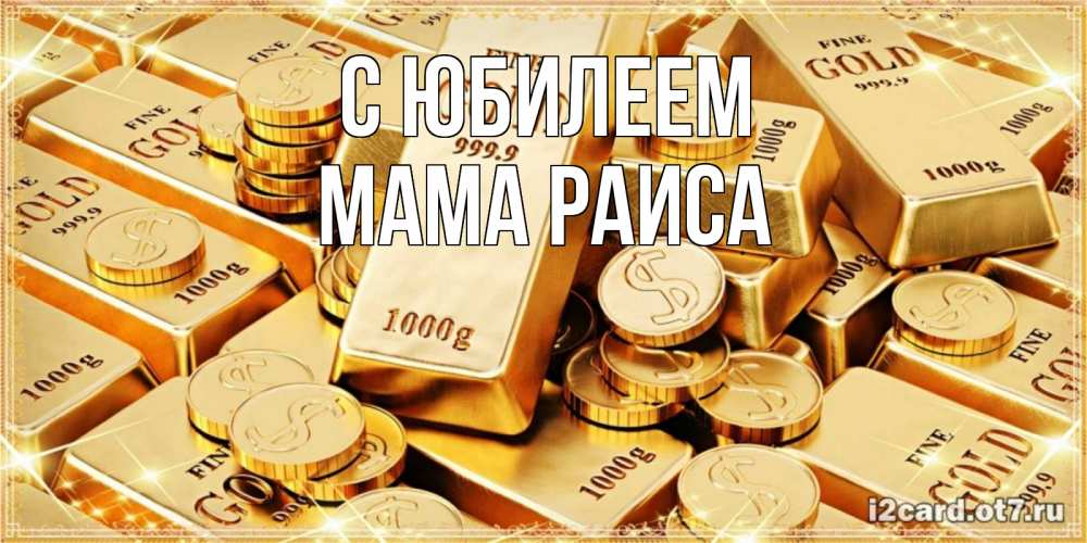 Открытка на каждый день с именем, Мама-Раиса С юбилеем золотые слитки и золотые монеты на открытке Прикольная открытка с пожеланием онлайн скачать бесплатно 