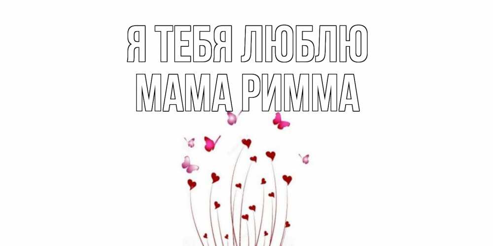 Открытка на каждый день с именем, Мама-Римма Я тебя люблю бабо Прикольная открытка с пожеланием онлайн скачать бесплатно 