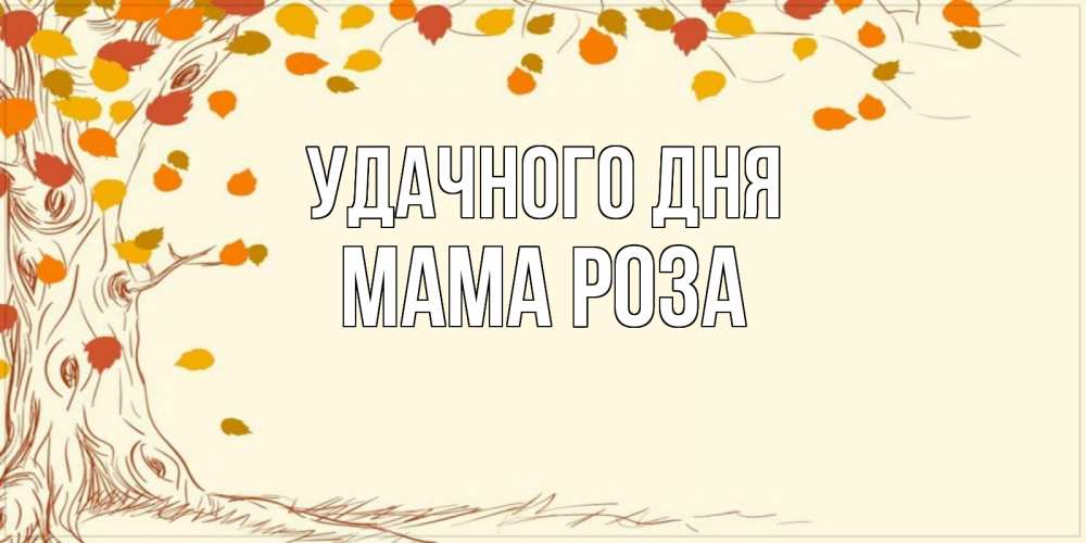 Открытка на каждый день с именем, Мама-Роза Удачного дня осенний листопад Прикольная открытка с пожеланием онлайн скачать бесплатно 