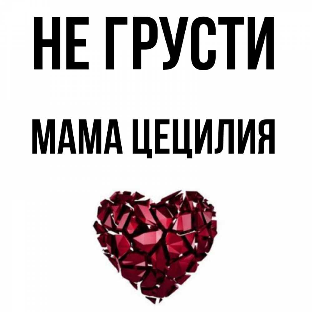 Открытка на каждый день с именем, Мама-Цецилия Не грусти рубиновое сердечко Прикольная открытка с пожеланием онлайн скачать бесплатно 
