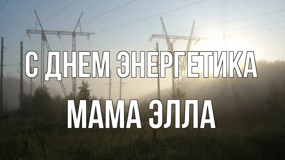 Открытка на каждый день с именем, Мама-Элла С днем энергетика ЛЭП Прикольная открытка с пожеланием онлайн скачать бесплатно 