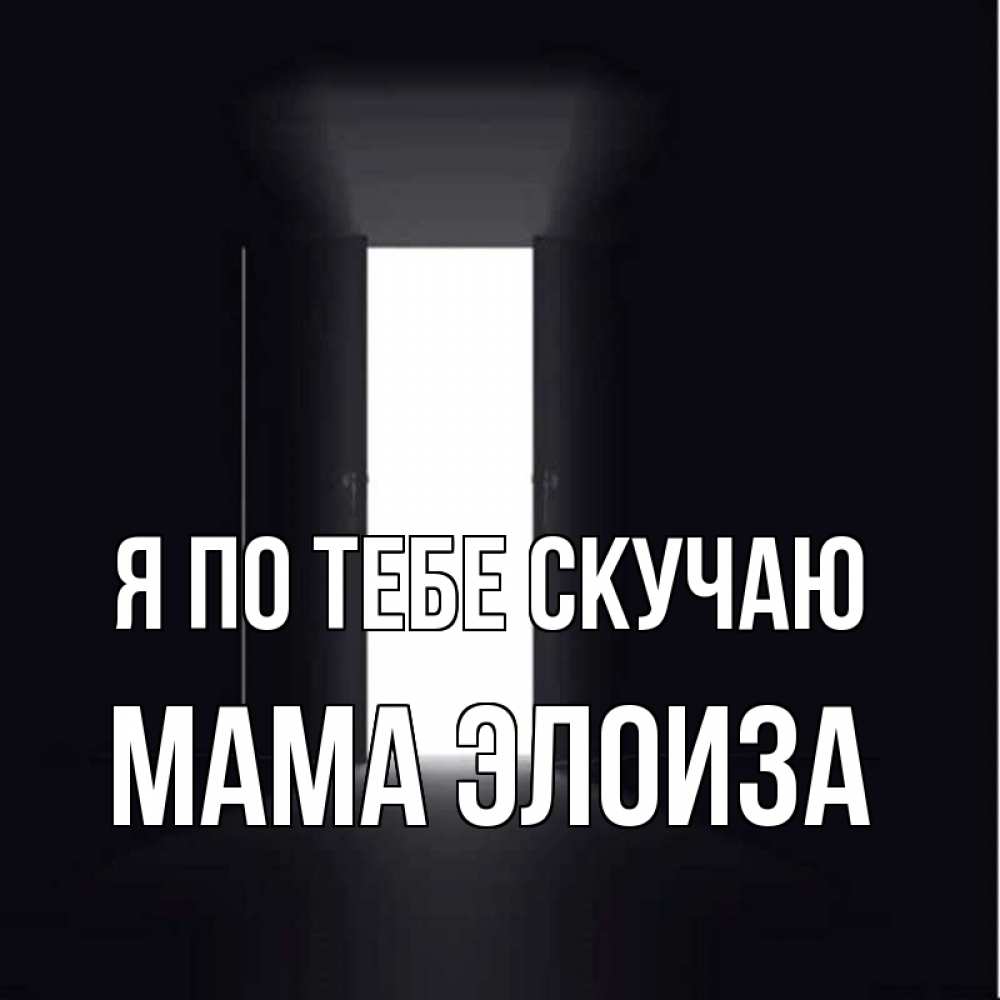 Открытка на каждый день с именем, Мама-Элоиза Я по тебе скучаю дверь и свет Прикольная открытка с пожеланием онлайн скачать бесплатно 