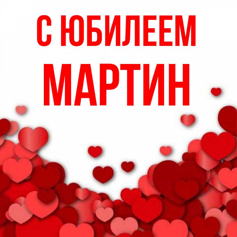 Открытка на каждый день с именем, Мартин С юбилеем много красных сердечек о любви Прикольная открытка с пожеланием онлайн скачать бесплатно 