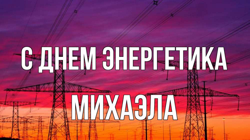 Открытка на каждый день с именем, Михаэла С днем энергетика энергия электричество закат Прикольная открытка с пожеланием онлайн скачать бесплатно 