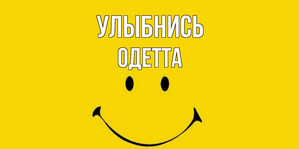 Открытка на каждый день с именем, Одетта Улыбнись радость и улыбка Прикольная открытка с пожеланием онлайн скачать бесплатно 