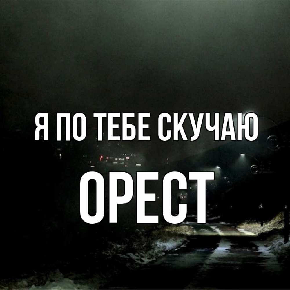 Открытка на каждый день с именем, Орест Я по тебе скучаю окраина города Прикольная открытка с пожеланием онлайн скачать бесплатно 