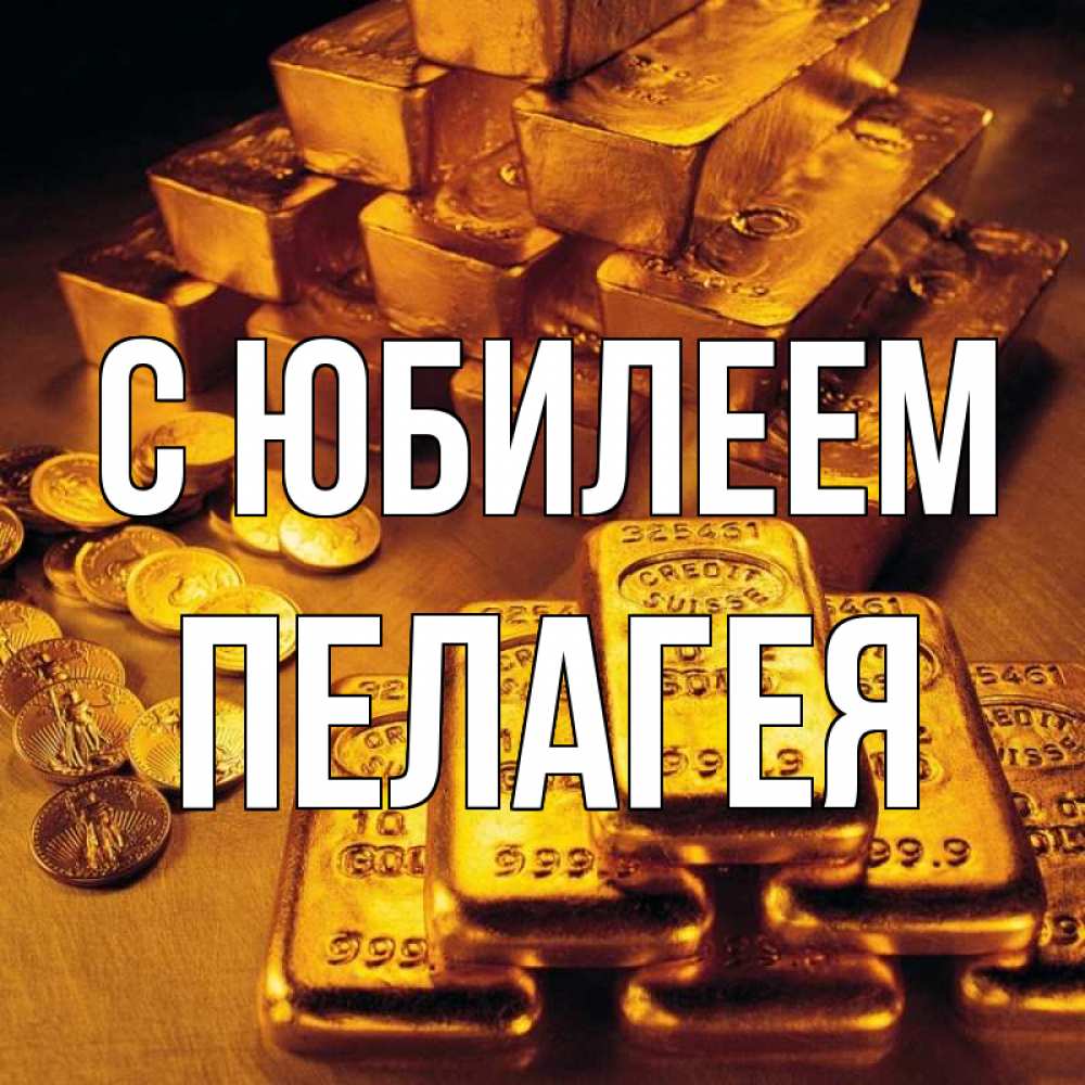 Открытка на каждый день с именем, Пелагея С юбилеем со слитками золота и золотыми монетами Прикольная открытка с пожеланием онлайн скачать бесплатно 