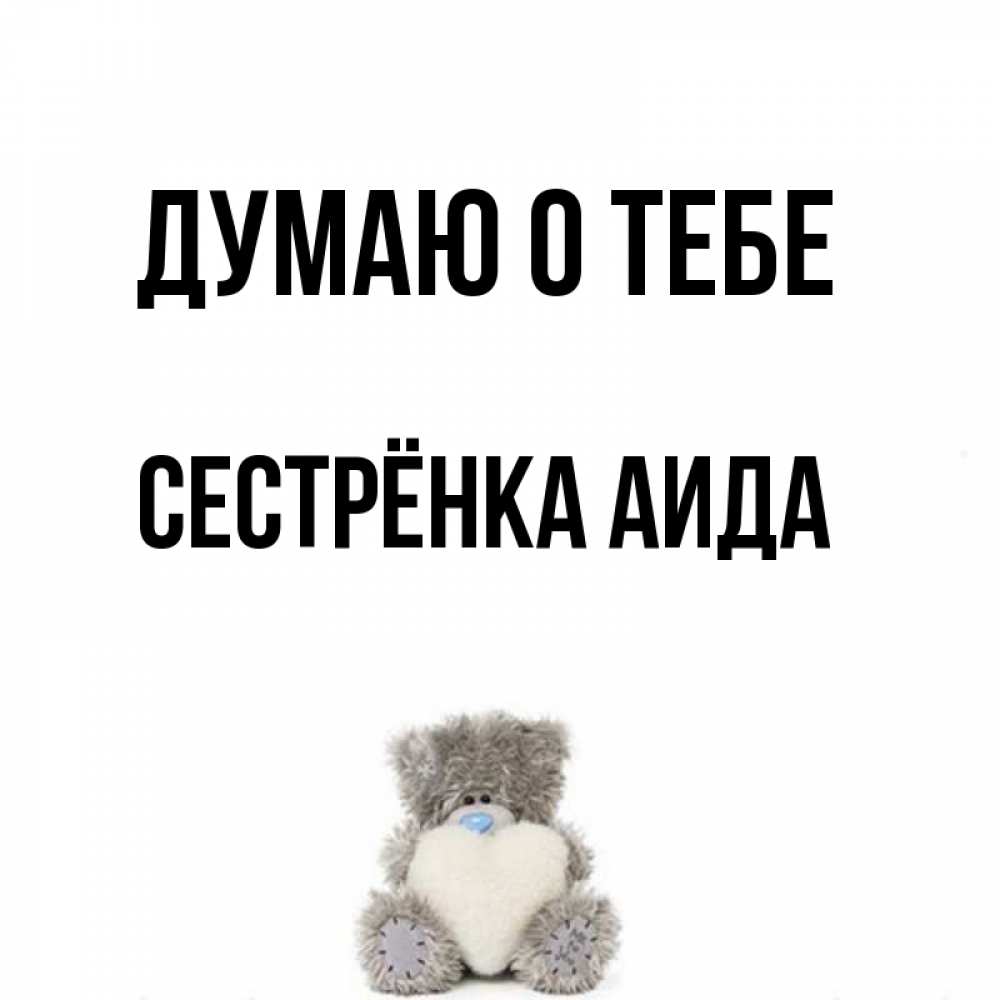 Открытка на каждый день с именем, Сестрёнка-Аида Думаю о тебе тедди с сердечком для любимой Прикольная открытка с пожеланием онлайн скачать бесплатно 