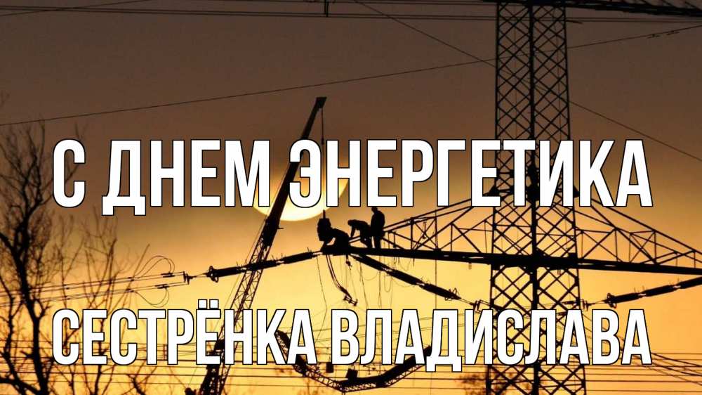 Открытка на каждый день с именем, Сестрёнка-Владислава С днем энергетика ЛЭП ремонт закат Прикольная открытка с пожеланием онлайн скачать бесплатно 