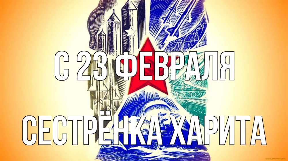Открытка на каждый день с именем, Сестрёнка-Харита С 23 февраля 23 февраля Прикольная открытка с пожеланием онлайн скачать бесплатно 