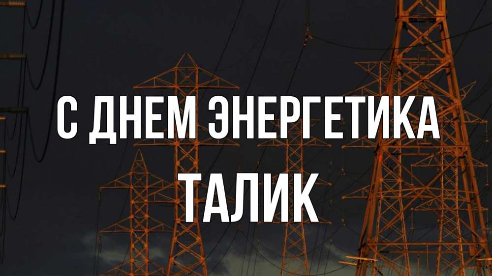 Открытка на каждый день с именем, Талик С днем энергетика ночь, лэп Прикольная открытка с пожеланием онлайн скачать бесплатно 
