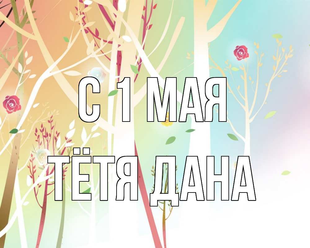 Открытка на каждый день с именем, Тётя-Дана С 1 мая С 1 мая 1 Прикольная открытка с пожеланием онлайн скачать бесплатно 