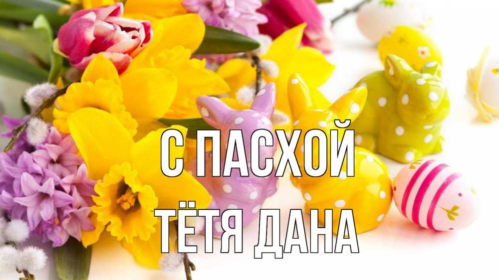 Открытка на каждый день с именем, Тётя-Дана С пасхой цветы, пасха Прикольная открытка с пожеланием онлайн скачать бесплатно 