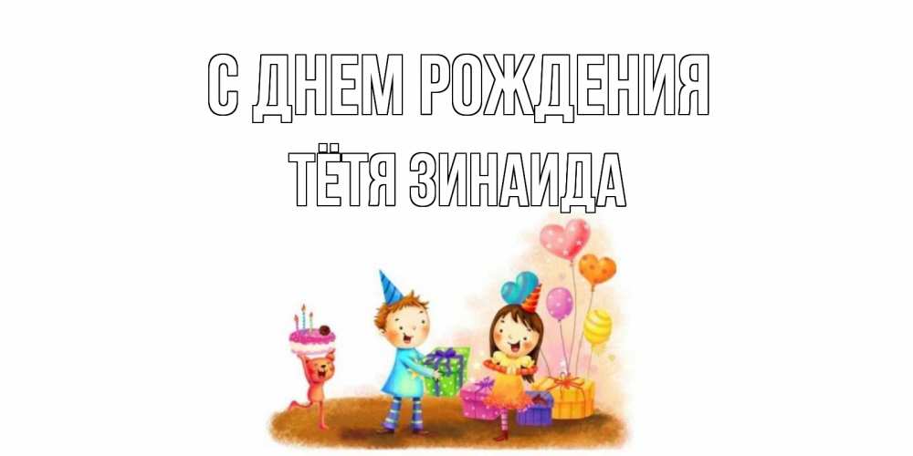 Открытка на каждый день с именем, Тётя-Зинаида С днем рождения дети, подарки Прикольная открытка с пожеланием онлайн скачать бесплатно 
