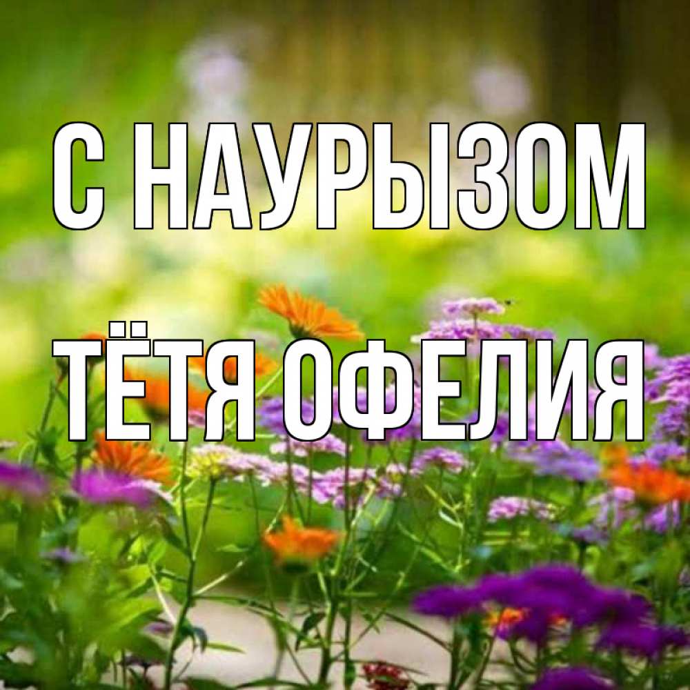 Открытка на каждый день с именем, Тётя-Офелия С наурызом цветы Прикольная открытка с пожеланием онлайн скачать бесплатно 