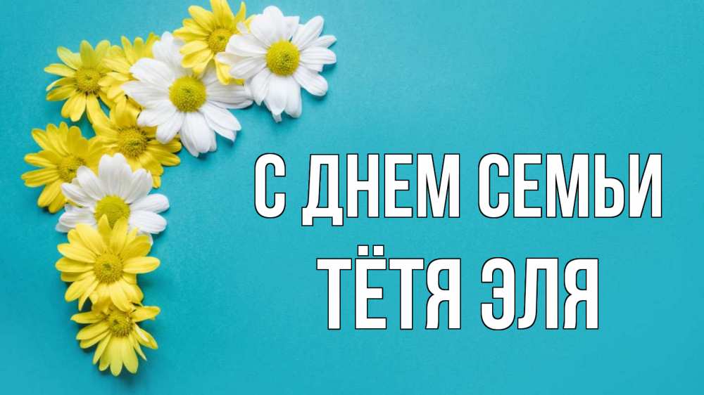Открытка на каждый день с именем, Тётя-Эля С днем семьи с днем семьи Прикольная открытка с пожеланием онлайн скачать бесплатно 