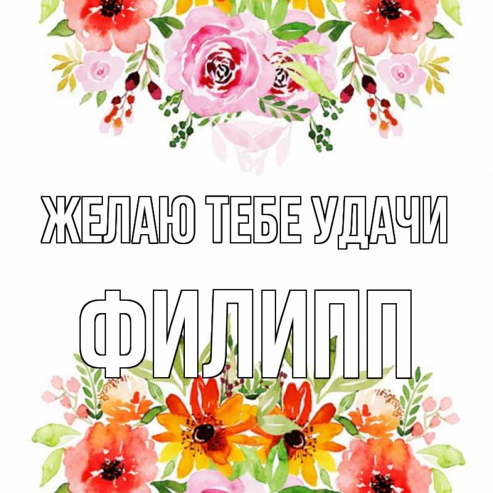 Открытка на каждый день с именем, Филипп Желаю тебе удачи открытка с цветами акварелью Прикольная открытка с пожеланием онлайн скачать бесплатно 