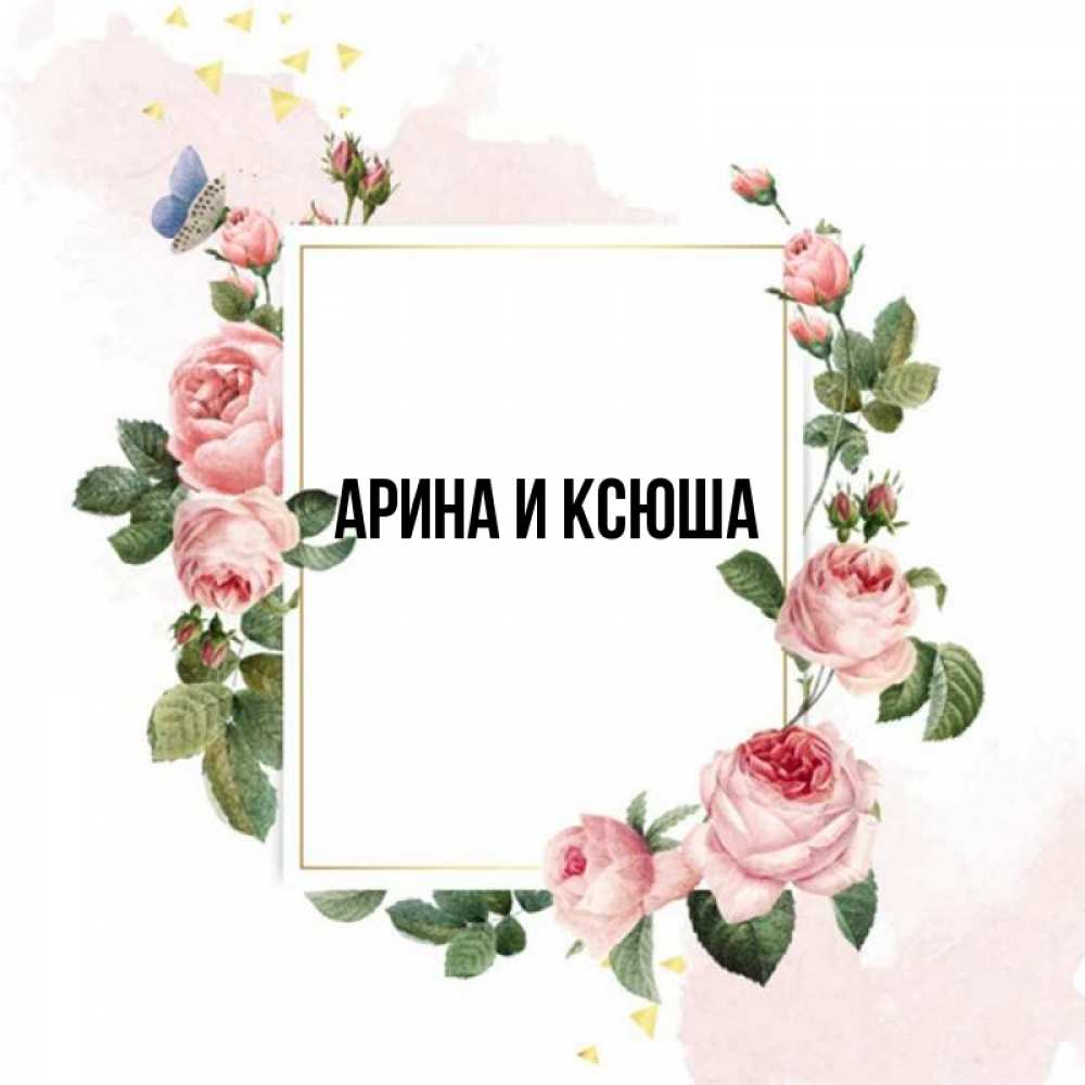 Открытка на каждый день с именем, Арина-и-Ксюша Главная розовые розы Прикольная открытка с пожеланием онлайн скачать бесплатно 