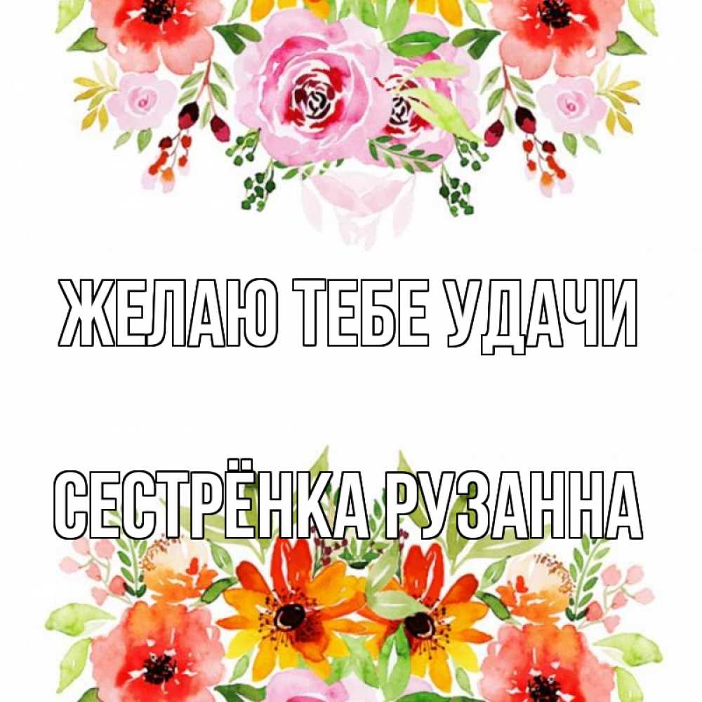 Открытка на каждый день с именем, Сестрёнка-Рузанна Желаю тебе удачи открытка с цветами акварелью Прикольная открытка с пожеланием онлайн скачать бесплатно 