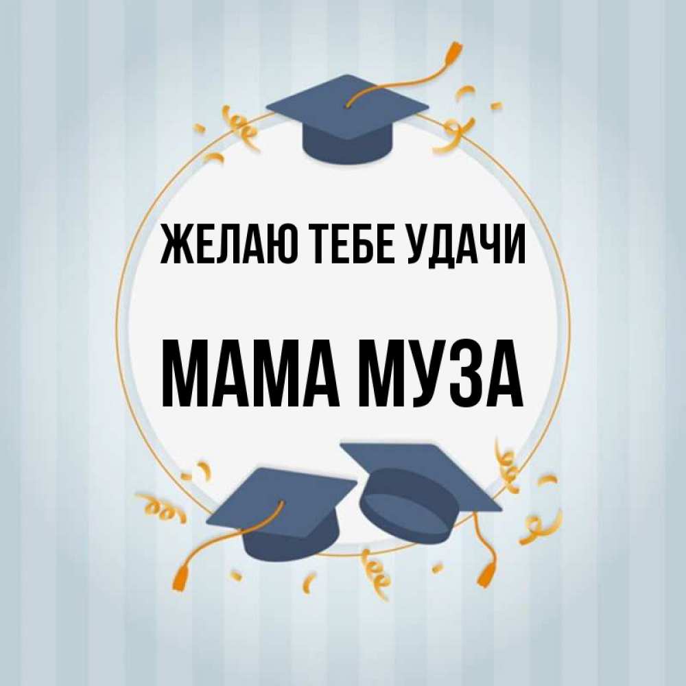 Открытка на каждый день с именем, Мама-Муза Желаю тебе удачи для студентов Прикольная открытка с пожеланием онлайн скачать бесплатно 