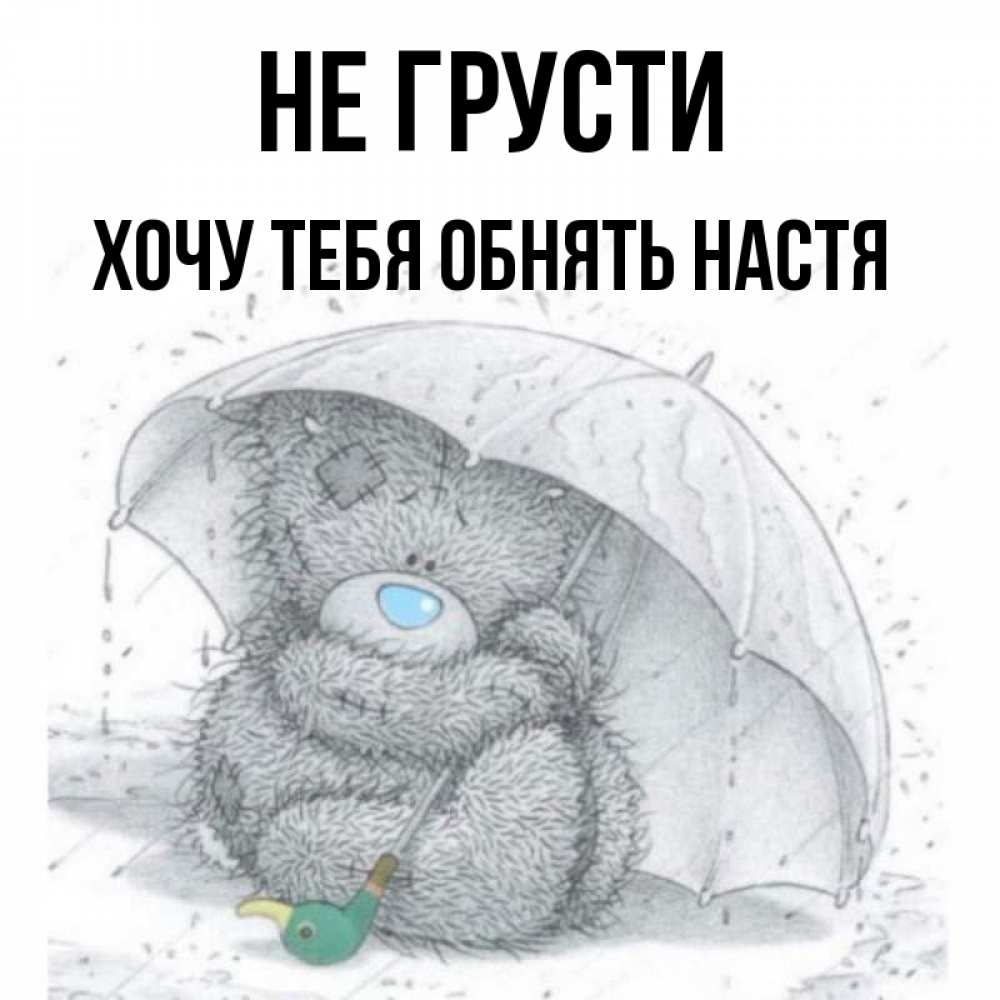Открытка на каждый день с именем, Хочу-тебя-обнять-настя Не грусти спасите мишку Тедди Прикольная открытка с пожеланием онлайн скачать бесплатно 