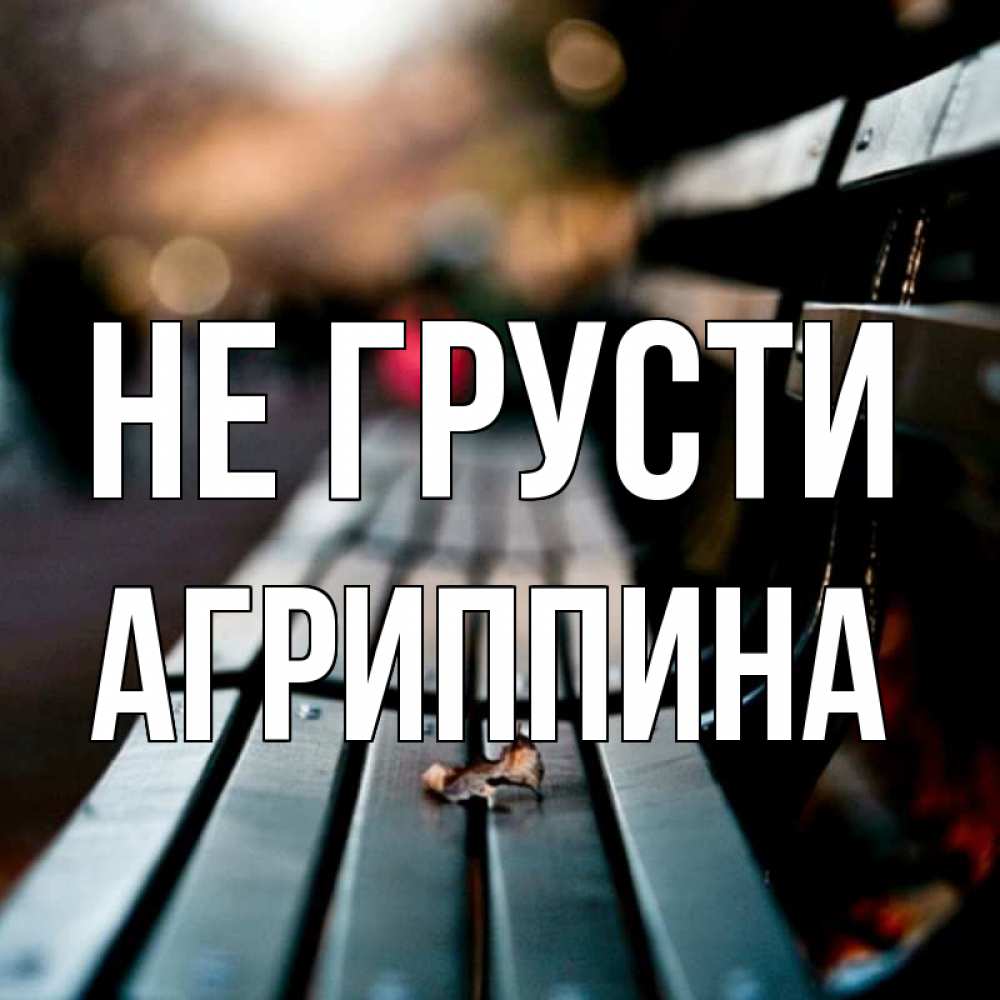 Открытка на каждый день с именем, Агриппина Не грусти размытый фон Прикольная открытка с пожеланием онлайн скачать бесплатно 