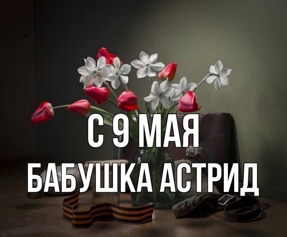 Открытка на каждый день с именем, Бабушка-Астрид С 9 мая 9 мая Прикольная открытка с пожеланием онлайн скачать бесплатно 