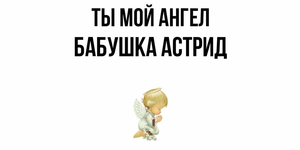 Открытка на каждый день с именем, Бабушка-Астрид Ты мой ангел ангел Прикольная открытка с пожеланием онлайн скачать бесплатно 