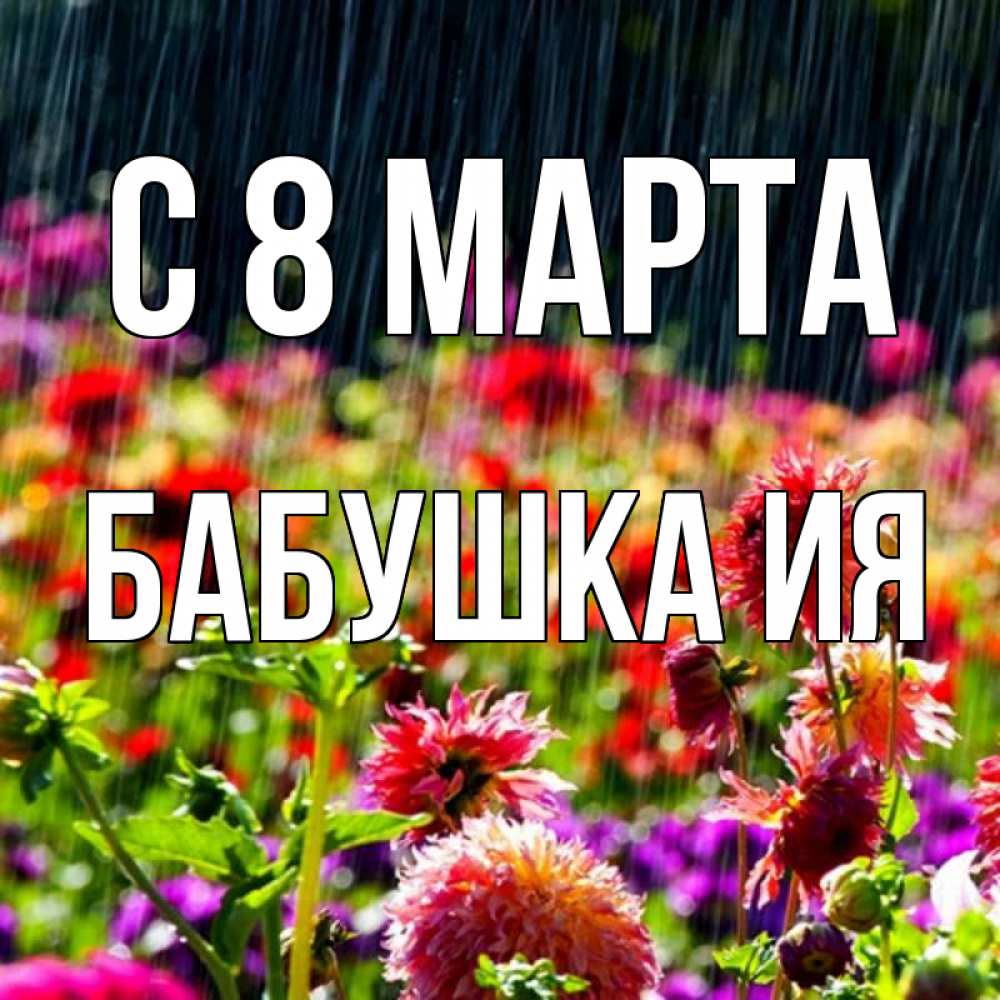 Открытка на каждый день с именем, Бабушка-Ия С 8 МАРТА цветы под дождиком к международному женскому дню Прикольная открытка с пожеланием онлайн скачать бесплатно 