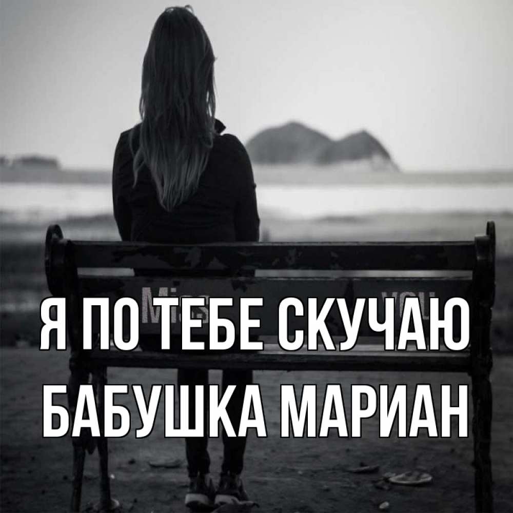 Открытка на каждый день с именем, Бабушка-Мариан Я по тебе скучаю девушка одна Прикольная открытка с пожеланием онлайн скачать бесплатно 